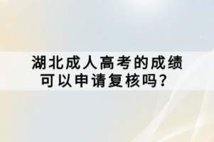 湖北成人高考的成績可以申請復(fù)核嗎？