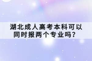 湖北成人高考本科可以同時(shí)報(bào)兩個(gè)專業(yè)嗎？