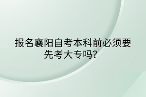 報名襄陽自考本科前必須要先考大專嗎？
