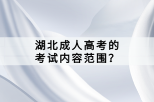 湖北成人高考的考試內(nèi)容范圍？