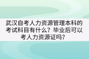 武漢自考人力資源管理本科的考試科目有什么？畢業(yè)后可以考人力資源證嗎？