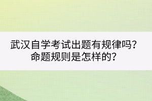 武漢自學(xué)考試出題有規(guī)律嗎？命題規(guī)則是怎樣的？