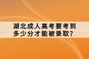 湖北成人高考要考到多少分才能被錄取？