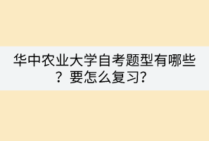 華中農(nóng)業(yè)大學(xué)自考題型有哪些？要怎么復(fù)習(xí)？