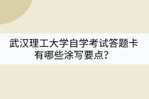 武漢理工大學(xué)自學(xué)考試答題卡有哪些涂寫要點(diǎn)？