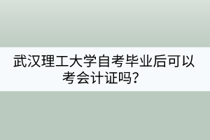 武漢理工大學(xué)自考畢業(yè)后可以考會計證嗎？