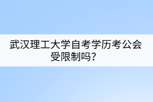 武漢理工大學(xué)自考學(xué)歷考公會受限制嗎？