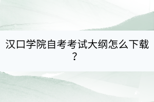 漢口學(xué)院自考考試大綱怎么下載？