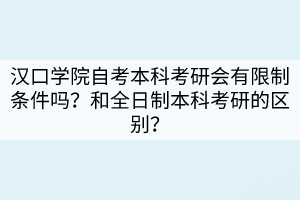 漢口學(xué)院自考本科考研會(huì)有限制條件嗎？和全日制本科考研的區(qū)別？