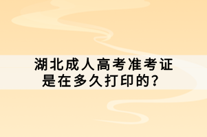 湖北成人高考準(zhǔn)考證是在多久打印的？