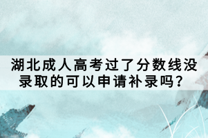 湖北成人高考過了分?jǐn)?shù)線沒錄取的可以申請(qǐng)補(bǔ)錄嗎？