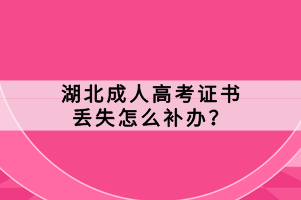 湖北成人高考證書丟失怎么補辦？