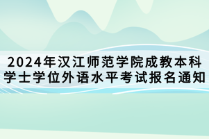 2024年漢江師范學(xué)院成教本科學(xué)士學(xué)位外語(yǔ)水平考試報(bào)名通知