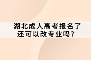 湖北成人高考報(bào)名了還可以改專業(yè)嗎？