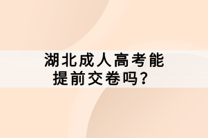 湖北成人高考能提前交卷嗎？