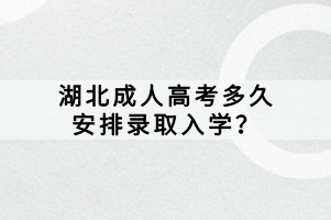 湖北成人高考多久安排錄取入學(xué)？