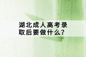 湖北成人高考錄取后要做什么？