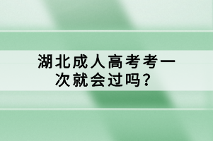 湖北成人高考考一次就會(huì)過(guò)嗎？