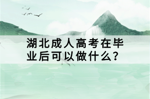 湖北成人高考在畢業(yè)后可以做什么？