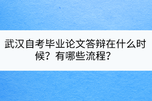 武漢自考畢業(yè)論文答辯在什么時候？有哪些流程？