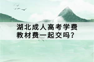 湖北成人高考學(xué)費教材費一起交嗎？