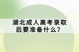 湖北成人高考錄取后要準(zhǔn)備什么？