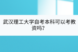武漢理工大學(xué)自考本科可以考教資嗎？