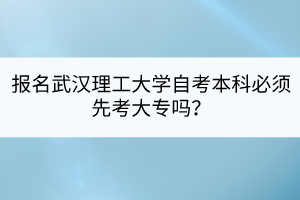 報名武漢理工大學(xué)自考本科必須先考大專嗎？