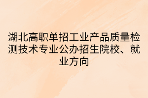 湖北高職單招工業(yè)產(chǎn)品質(zhì)量檢測(cè)技術(shù)專(zhuān)業(yè)