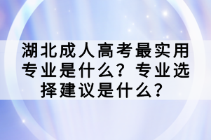 湖北成人高考最實(shí)用專(zhuān)業(yè)是什么？專(zhuān)業(yè)選擇建議是什么？