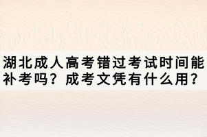 湖北成人高考錯過考試時間能補考嗎？成考文憑有什么用？