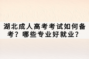 湖北成人高考考試如何備考？哪些專業(yè)好就業(yè)？