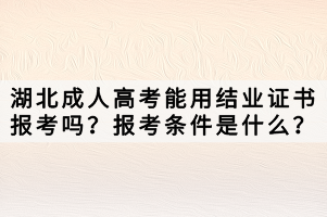 湖北成人高考能用結(jié)業(yè)證書報(bào)考嗎？報(bào)考條件是什么？