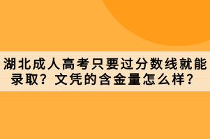 湖北成人高考只要過分?jǐn)?shù)線就能錄取？文憑的含金量怎么樣？
