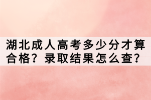 湖北成人高考多少分才算合格？錄取結(jié)果怎么查？