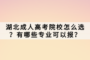 湖北成人高考院校怎么選？有哪些專業(yè)可以報？