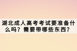 湖北成人高考考試要準(zhǔn)備什么嗎？需要帶哪些東西？