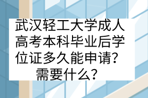 武漢輕工大學(xué)成人高考本科畢業(yè)后學(xué)位證多久能申請？需要什么？