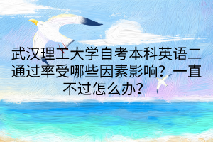 武漢理工大學(xué)自考本科英語(yǔ)二通過率受哪些因素影響？一直不過怎么辦？