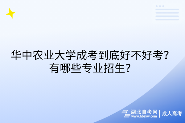 華中農(nóng)業(yè)大學(xué)成考到底好不好考？有哪些專業(yè)招生？
