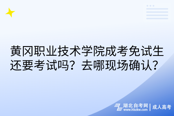 黃岡職業(yè)技術(shù)學(xué)院成考免試生還要考試嗎？去哪現(xiàn)場確認(rèn)？