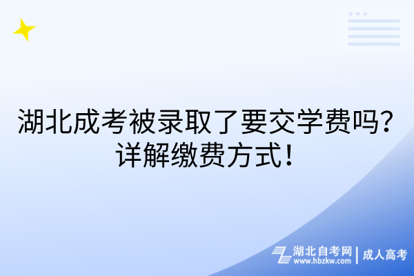 湖北成考被錄取了要交學(xué)費(fèi)嗎？詳解繳費(fèi)方式！