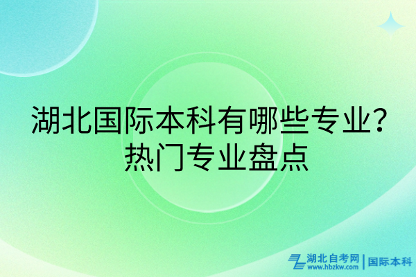 湖北國(guó)際本科有哪些專(zhuān)業(yè)？熱門(mén)專(zhuān)業(yè)盤(pán)點(diǎn)