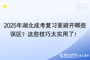 2025年湖北成考復習要避開哪些誤區(qū)？這些技巧太實用了！