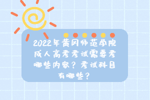2022年黃岡師范學院成人高考考試需要考哪些內(nèi)容？考試科目有哪些？