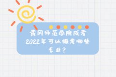 黃岡師范學(xué)院成考2022年可以報(bào)考哪些專業(yè)？