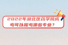 2022年湖北醫(yī)藥學(xué)院成考可以報(bào)考哪些專業(yè)？
