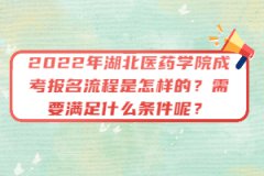 2022年湖北醫(yī)藥學(xué)院成考報(bào)名流程是怎樣的？需要滿足什么條件呢？