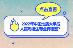 2022年中國地質(zhì)大學(xué)成人高考招生專業(yè)有哪些？