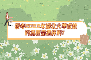 報(bào)考2022年湖北大學(xué)成教的流程是怎樣的?